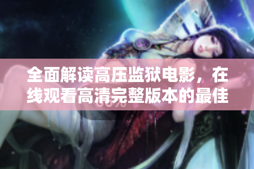 全面解读高压监狱电影，在线观看高清完整版本的最佳方式