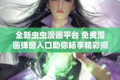 全新虫虫漫画平台 免费漫画弹窗入口助你畅享精彩阅读体验