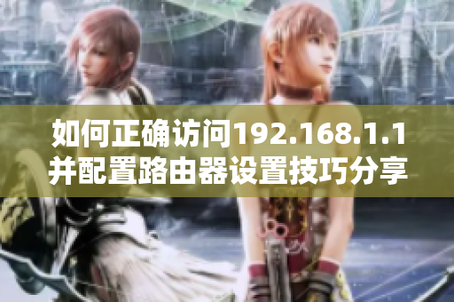 如何正确访问192.168.1.1并配置路由器设置技巧分享