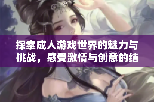 探索成人游戏世界的魅力与挑战，感受激情与创意的结合