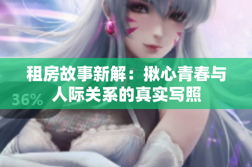 租房故事新解：揪心青春与人际关系的真实写照