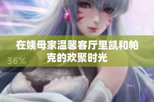 在姨母家温馨客厅里凯和帕克的欢聚时光