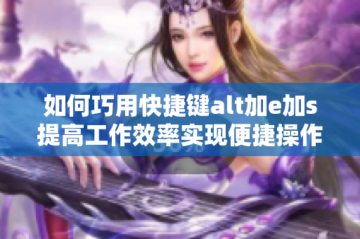 如何巧用快捷键alt加e加s提高工作效率实现便捷操作