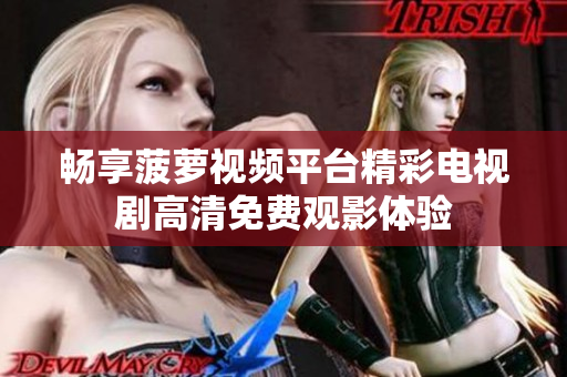 畅享菠萝视频平台精彩电视剧高清免费观影体验