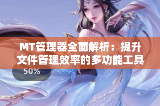 MT管理器全面解析：提升文件管理效率的多功能工具介绍