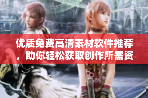 优质免费高清素材软件推荐，助你轻松获取创作所需资源