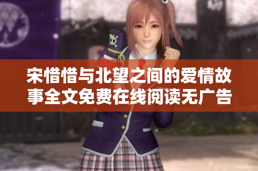 宋惜惜与北望之间的爱情故事全文免费在线阅读无广告干扰