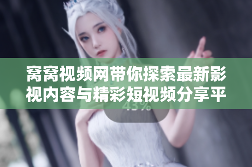 窝窝视频网带你探索最新影视内容与精彩短视频分享平台