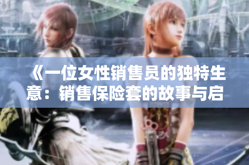 《一位女性销售员的独特生意：销售保险套的故事与启示》