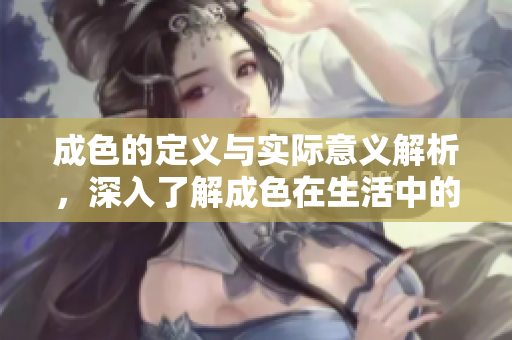 成色的定义与实际意义解析，深入了解成色在生活中的重要性