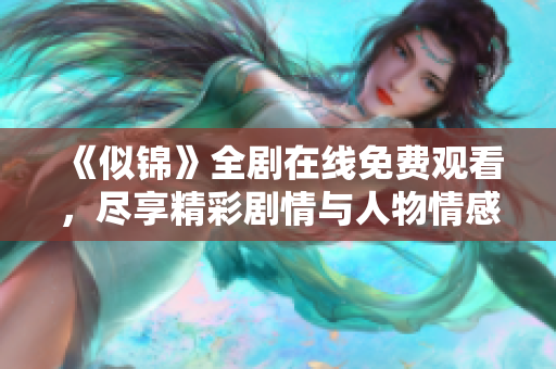 《似锦》全剧在线免费观看，尽享精彩剧情与人物情感交织的盛宴
