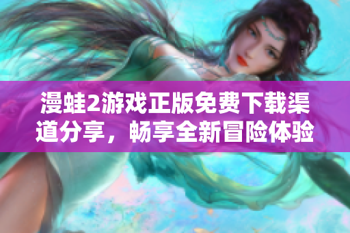 漫蛙2游戏正版免费下载渠道分享，畅享全新冒险体验