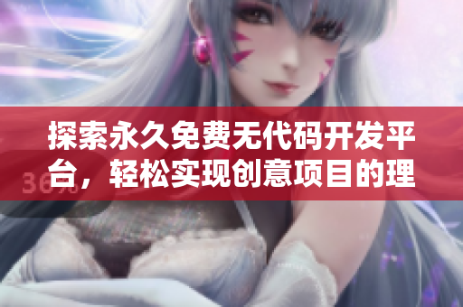 探索永久免费无代码开发平台，轻松实现创意项目的理想选择