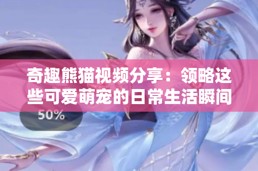 奇趣熊猫视频分享：领略这些可爱萌宠的日常生活瞬间