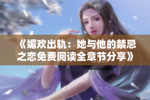 《媚欢出轨：她与他的禁忌之恋免费阅读全章节分享》