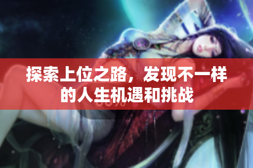 探索上位之路，发现不一样的人生机遇和挑战