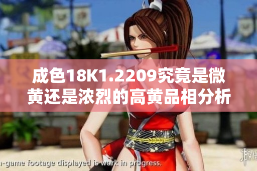成色18K1.2209究竟是微黄还是浓烈的高黄品相分析