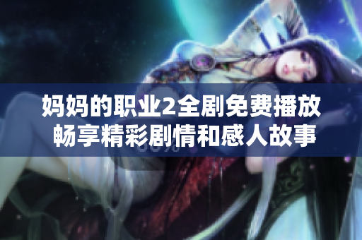妈妈的职业2全剧免费播放 畅享精彩剧情和感人故事的最佳选择