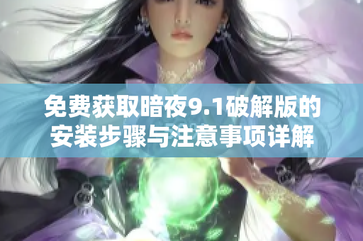 免费获取暗夜9.1破解版的安装步骤与注意事项详解