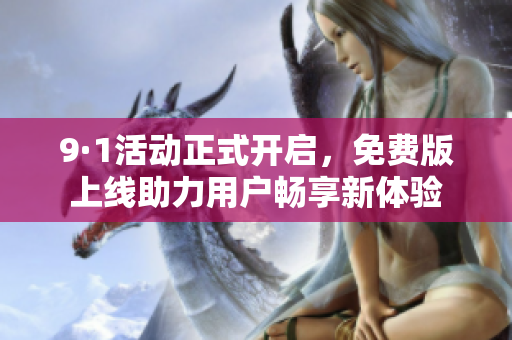 9·1活动正式开启，免费版上线助力用户畅享新体验