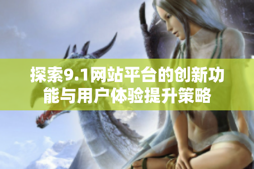 探索9.1网站平台的创新功能与用户体验提升策略