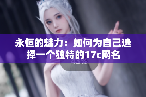 永恒的魅力：如何为自己选择一个独特的17c网名