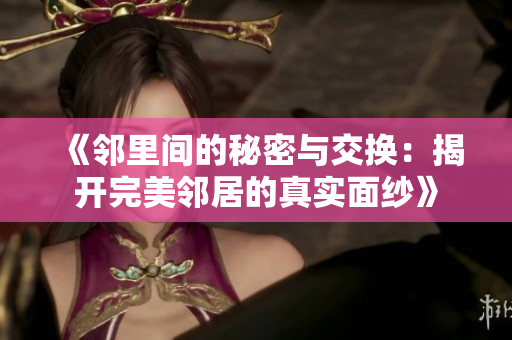 《邻里间的秘密与交换：揭开完美邻居的真实面纱》