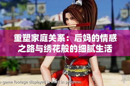 重塑家庭关系：后妈的情感之路与绣花般的细腻生活