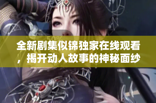 全新剧集似锦独家在线观看，揭开动人故事的神秘面纱