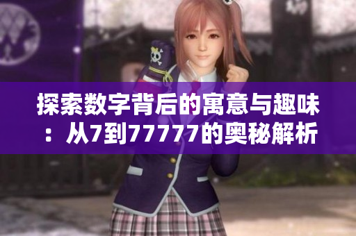 探索数字背后的寓意与趣味：从7到77777的奥秘解析