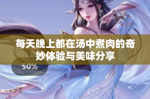 每天晚上都在汤中煮肉的奇妙体验与美味分享