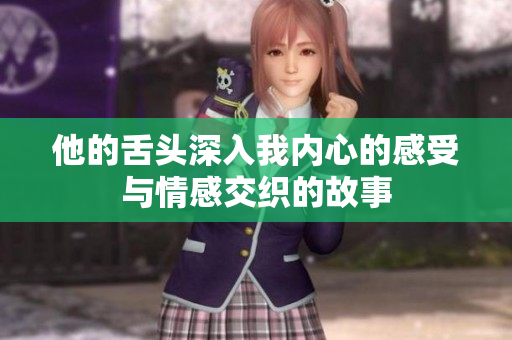他的舌头深入我内心的感受与情感交织的故事