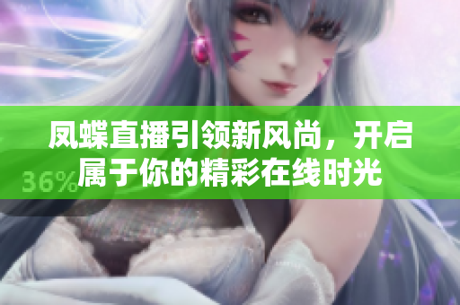 凤蝶直播引领新风尚，开启属于你的精彩在线时光