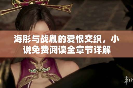 海彤与战胤的爱恨交织，小说免费阅读全章节详解