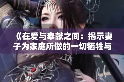 《在爱与奉献之间：揭示妻子为家庭所做的一切牺牲与付出》
