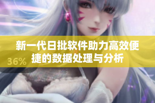 新一代日批软件助力高效便捷的数据处理与分析