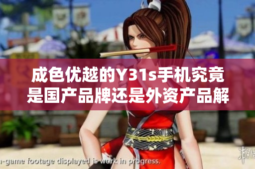 成色优越的Y31s手机究竟是国产品牌还是外资产品解析