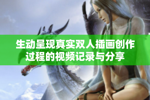生动呈现真实双人插画创作过程的视频记录与分享