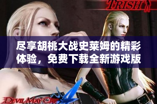 尽享胡桃大战史莱姆的精彩体验，免费下载全新游戏版本指南