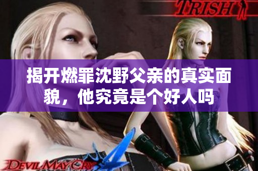 揭开燃罪沈野父亲的真实面貌，他究竟是个好人吗
