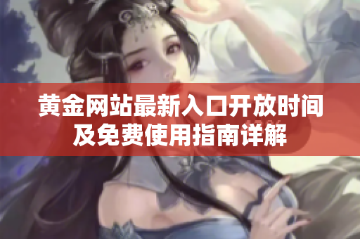 黄金网站最新入口开放时间及免费使用指南详解