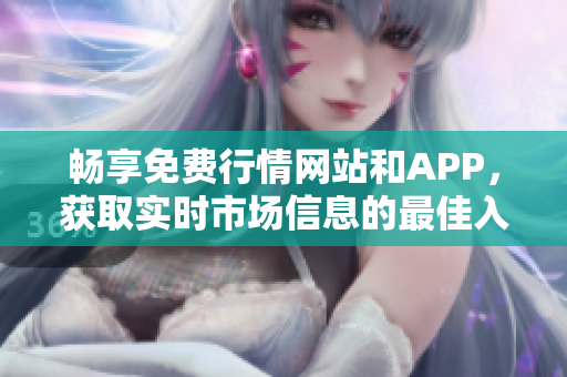 畅享免费行情网站和APP，获取实时市场信息的最佳入口
