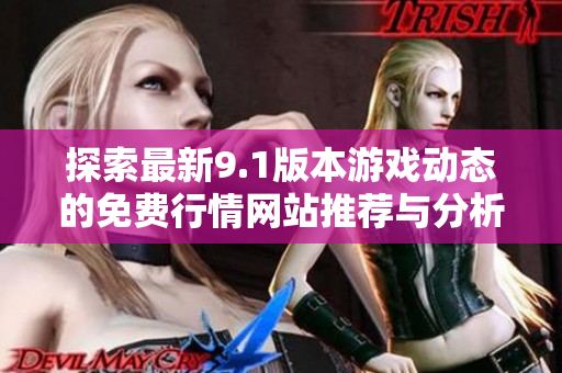探索最新9.1版本游戏动态的免费行情网站推荐与分析