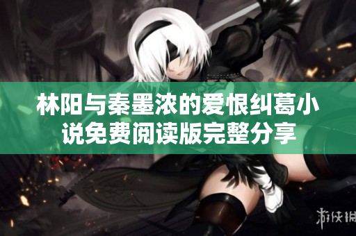 林阳与秦墨浓的爱恨纠葛小说免费阅读版完整分享