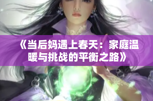 《当后妈遇上春天：家庭温暖与挑战的平衡之路》
