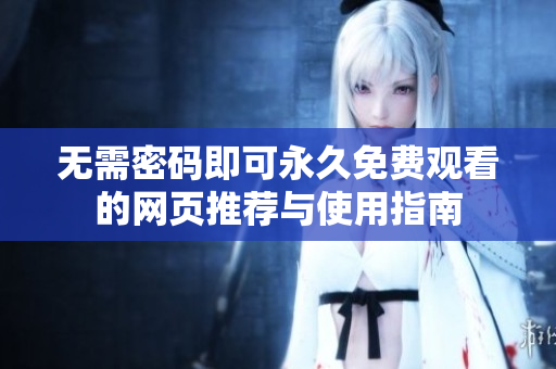 无需密码即可永久免费观看的网页推荐与使用指南