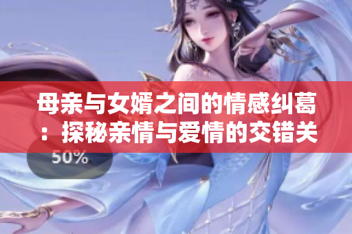 母亲与女婿之间的情感纠葛：探秘亲情与爱情的交错关系