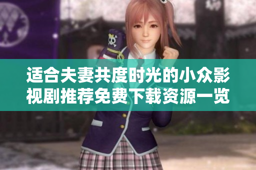 适合夫妻共度时光的小众影视剧推荐免费下载资源一览