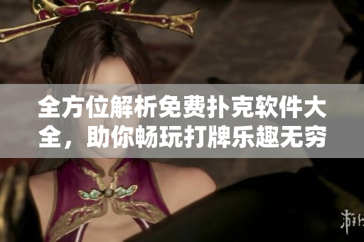 全方位解析免费扑克软件大全，助你畅玩打牌乐趣无穷