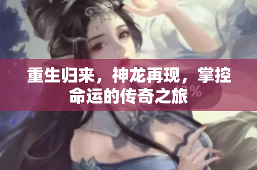 重生归来，神龙再现，掌控命运的传奇之旅